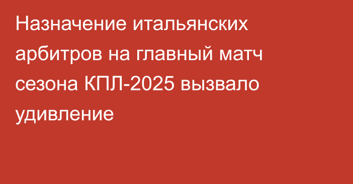 Назначение итальянских арбитров на главный матч сезона КПЛ-2025 вызвало удивление