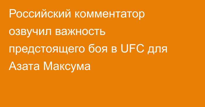 Российский комментатор озвучил важность предстоящего боя в UFC для Азата Максума