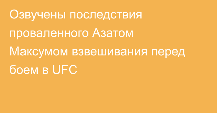 Озвучены последствия проваленного Азатом Максумом взвешивания перед боем в UFC