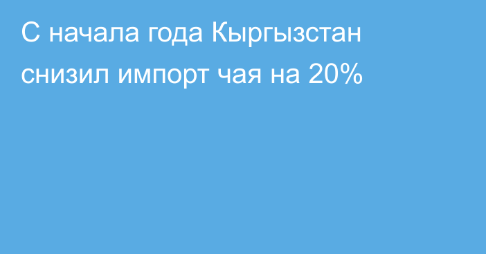 С начала года Кыргызстан снизил импорт чая на 20%