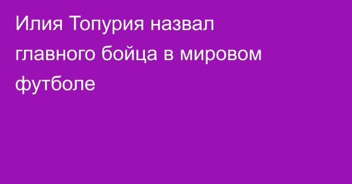 Илия Топурия назвал главного бойца в мировом футболе