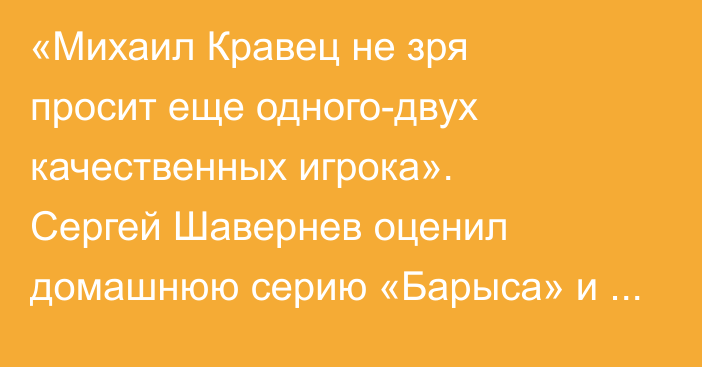 «Михаил Кравец не зря просит еще одного-двух качественных игрока». Сергей Шавернев оценил домашнюю серию «Барыса» и сделал прогноз на выездную