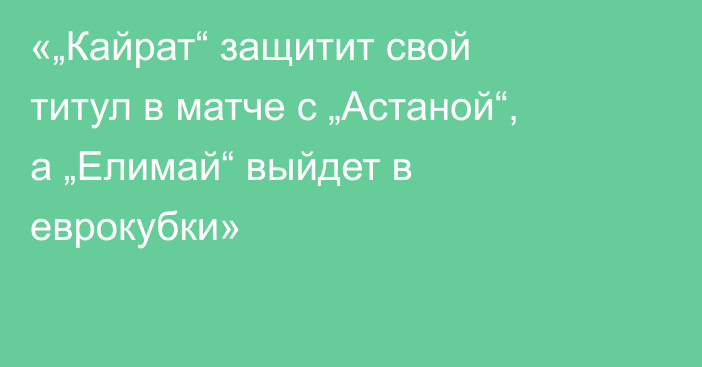 «„Кайрат“ защитит свой титул в матче с „Астаной“, а „Елимай“ выйдет в еврокубки»