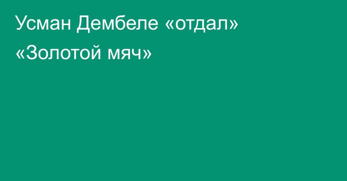 Усман Дембеле «отдал» «Золотой мяч»