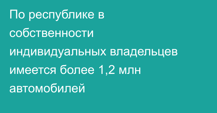 По республике в собственности индивидуальных владельцев имеется более 1,2 млн автомобилей