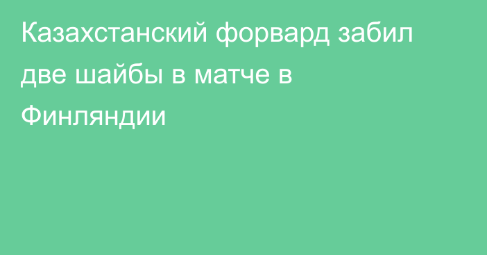 Казахстанский форвард забил две шайбы в матче в Финляндии