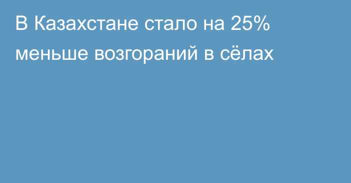В Казахстане стало на 25% меньше возгораний в сёлах