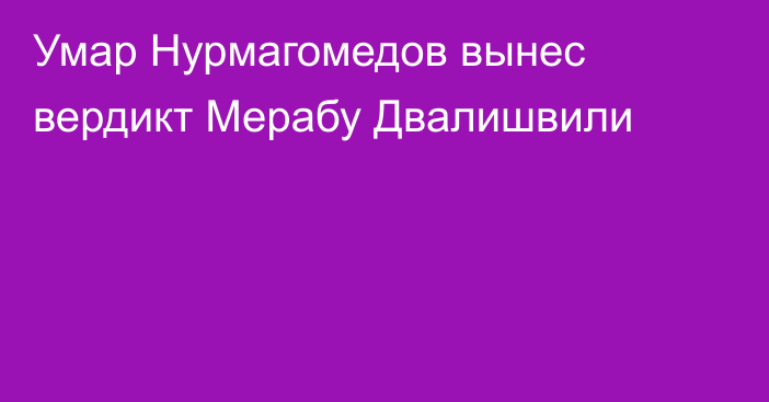 Умар Нурмагомедов вынес вердикт Мерабу Двалишвили