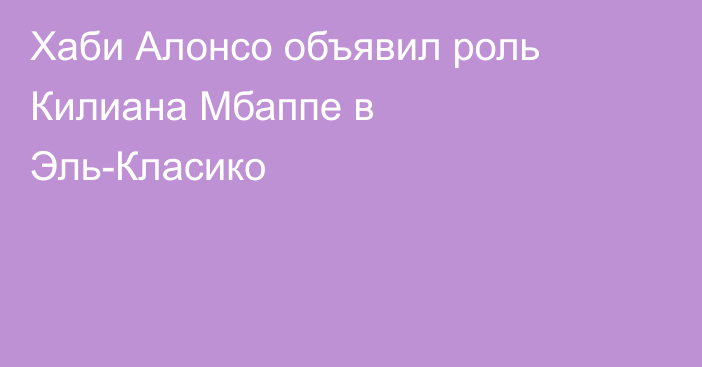 Хаби Алонсо объявил роль Килиана Мбаппе в Эль-Класико