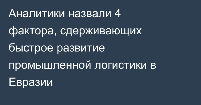 Аналитики назвали 4 фактора, сдерживающих быстрое развитие промышленной логистики в Евразии