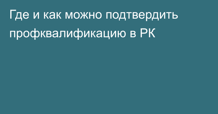 Где и как можно подтвердить профквалификацию в РК