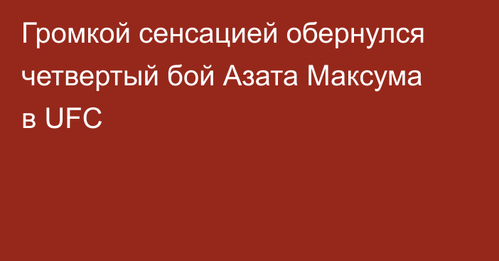Громкой сенсацией обернулся четвертый бой Азата Максума в UFC