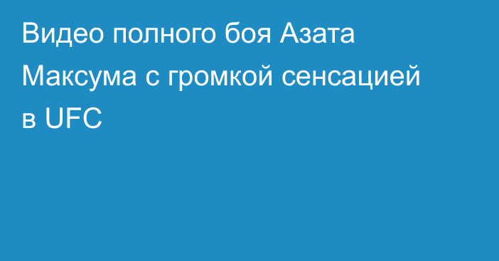 Видео полного боя Азата Максума с громкой сенсацией в UFC