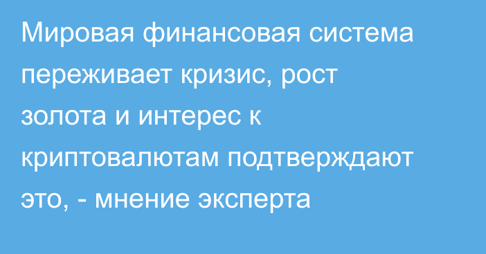Мировая финансовая система переживает кризис, рост золота и интерес к криптовалютам подтверждают это, - мнение эксперта