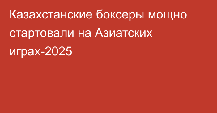 Казахстанские боксеры мощно стартовали на Азиатских играх-2025