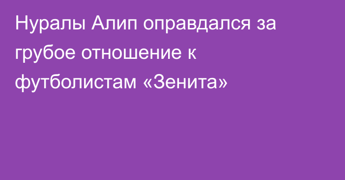 Нуралы Алип оправдался за грубое отношение к футболистам «Зенита»