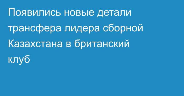 Появились новые детали трансфера лидера сборной Казахстана в британский клуб