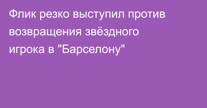 Флик резко выступил против возвращения звёздного игрока в 