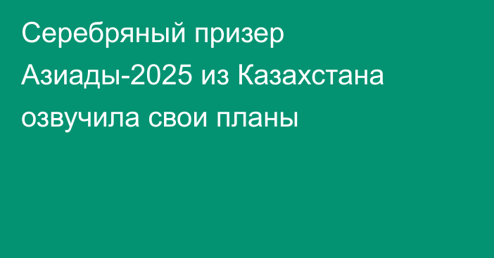 Серебряный призер Азиады-2025 из Казахстана озвучила свои планы