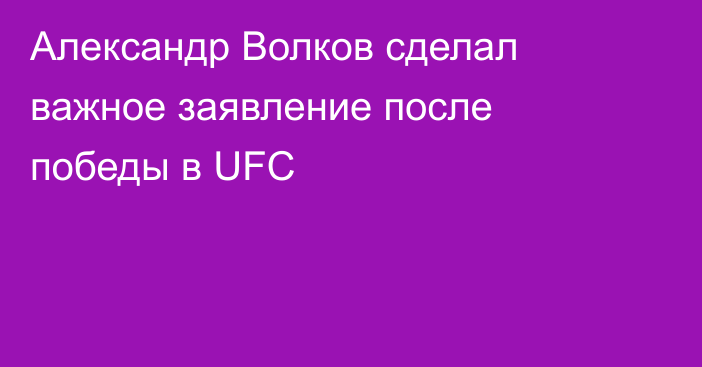 Александр Волков сделал важное заявление после победы в UFC