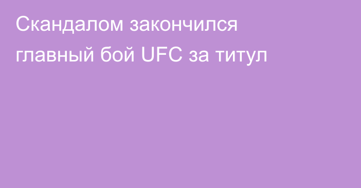 Скандалом закончился главный бой UFC за титул