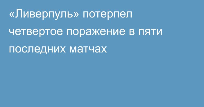 «Ливерпуль» потерпел четвертое поражение в пяти последних матчах