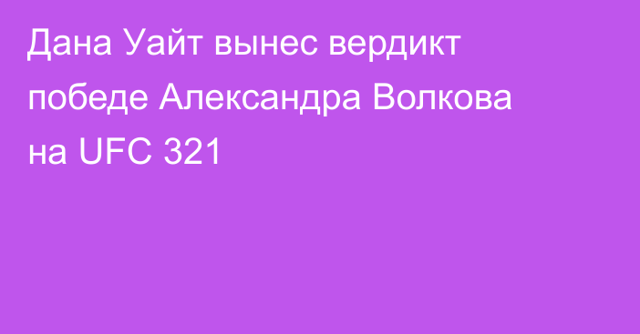 Дана Уайт вынес вердикт победе Александра Волкова на UFC 321