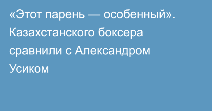 «Этот парень — особенный». Казахстанского боксера сравнили с Александром Усиком