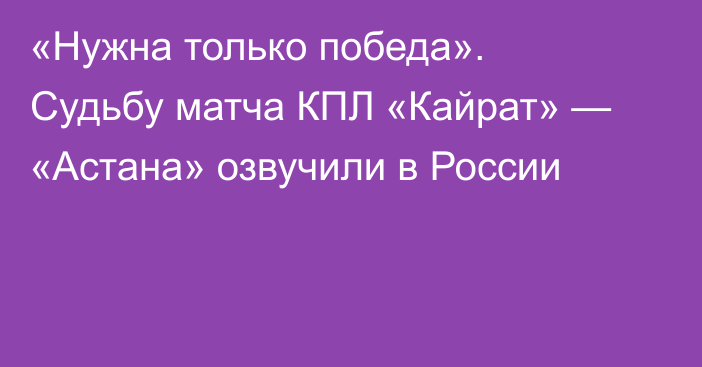 «Нужна только победа». Судьбу матча КПЛ «Кайрат» — «Астана» озвучили в России