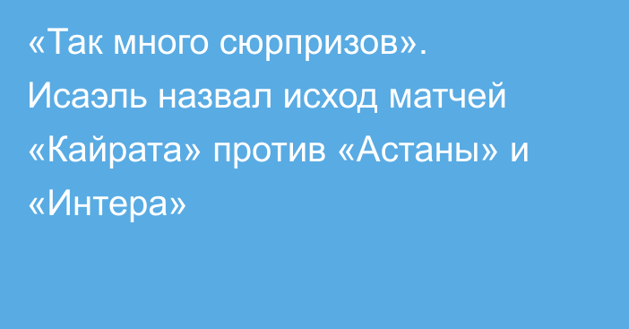 «Так много сюрпризов». Исаэль назвал исход матчей «Кайрата» против «Астаны» и «Интера»