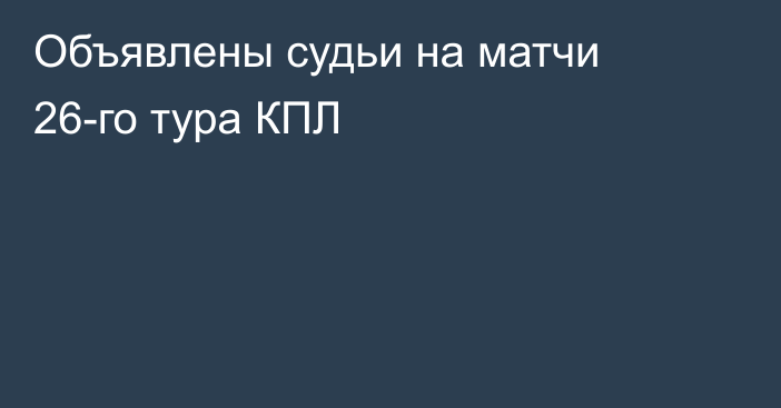 Объявлены судьи на матчи 26-го тура КПЛ