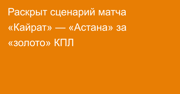 Раскрыт сценарий матча «Кайрат» — «Астана» за «золото» КПЛ