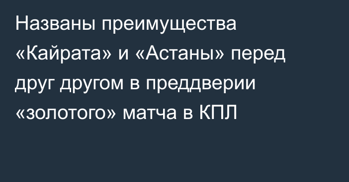 Названы преимущества «Кайрата» и «Астаны» перед друг другом в преддверии «золотого» матча в КПЛ
