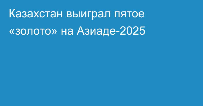 Казахстан выиграл пятое «золото» на Азиаде-2025