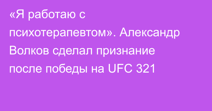 «Я работаю с психотерапевтом». Александр Волков сделал признание после победы на UFC 321