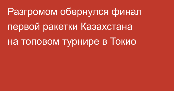Разгромом обернулся финал первой ракетки Казахстана на топовом турнире в Токио