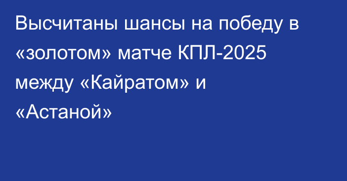 Высчитаны шансы на победу в «золотом» матче КПЛ-2025 между «Кайратом» и «Астаной»