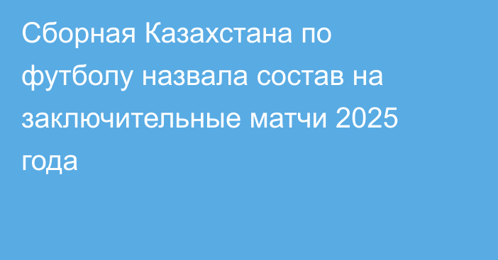 Сборная Казахстана по футболу назвала состав на заключительные матчи 2025 года