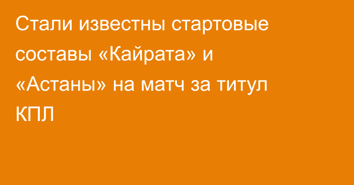 Стали известны стартовые составы «Кайрата» и «Астаны» на матч за титул КПЛ