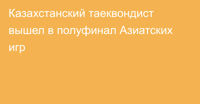 Казахстанский таеквондист вышел в полуфинал Азиатских игр
