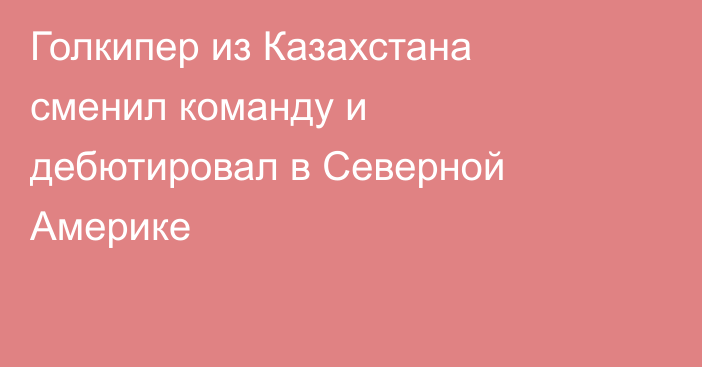 Голкипер из Казахстана сменил команду и дебютировал в Северной Америке