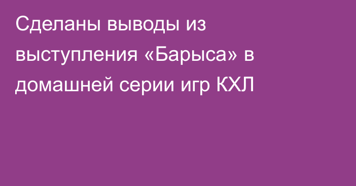 Сделаны выводы из выступления «Барыса» в домашней серии игр КХЛ