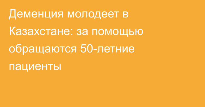 Деменция молодеет в Казахстане: за помощью обращаются 50-летние пациенты