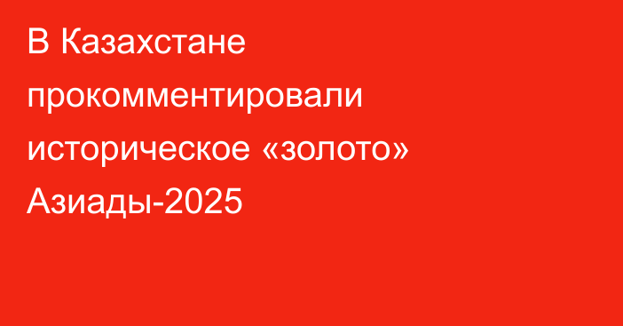 В Казахстане прокомментировали историческое «золото» Азиады-2025