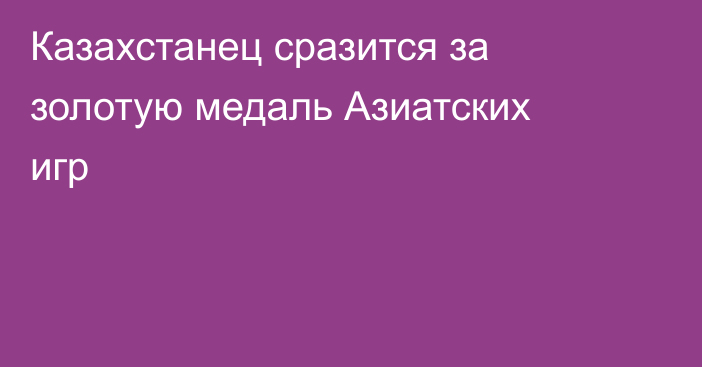Казахстанец сразится за золотую медаль Азиатских игр