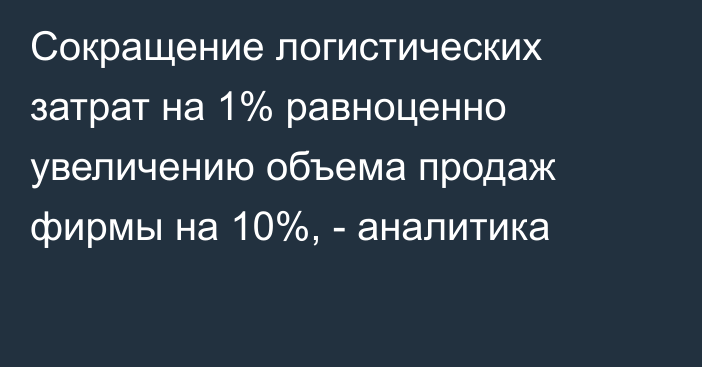 Сокращение логистических затрат на 1% равноценно увеличению объема продаж фирмы на 10%, - аналитика