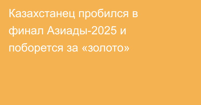 Казахстанец пробился в финал Азиады-2025 и поборется за «золото»