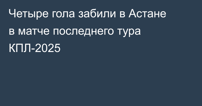 Четыре гола забили в Астане в матче последнего тура КПЛ-2025