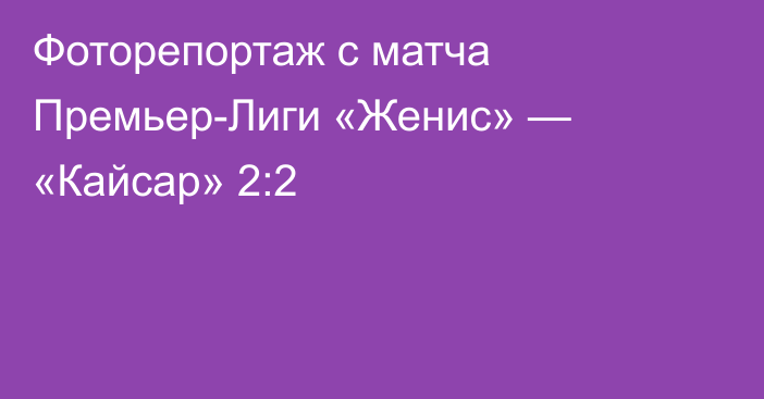 Фоторепортаж с матча Премьер-Лиги «Женис» — «Кайсар» 2:2