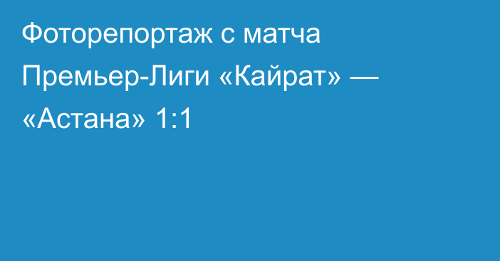 Фоторепортаж с матча Премьер-Лиги «Кайрат» — «Астана» 1:1